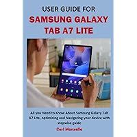 USER GUIDE FOR SAMSUNG GALAXY TAB A7 LITE: All you Need to Know About Samsung Galaxy Tab A7 Lite, optimizing and Navigating your device with stepwise guide