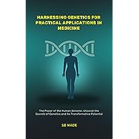 Harnessing Genetics for Practical Applications in Medicine: DISCOVER: MEDICAL ADVANCEMENTS, PERSONALIZED MEDICINE; ENHANCE PREVENTIVE CARE, AND ASSIST WITH INFORMED DECISIONMAKING Harnessing Genetics for Practical Applications in Medicine: DISCOVER: MEDICAL ADVANCEMENTS, PERSONALIZED MEDICINE; ENHANCE PREVENTIVE CARE, AND ASSIST WITH INFORMED DECISIONMAKING Kindle Paperback