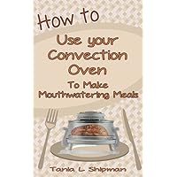 How to Use Your Convection Oven: Make Mouthwatering Meals How to Use Your Convection Oven: Make Mouthwatering Meals Kindle