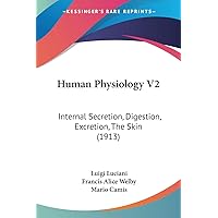Human Physiology V2: Internal Secretion, Digestion, Excretion, The Skin (1913) Human Physiology V2: Internal Secretion, Digestion, Excretion, The Skin (1913) Paperback