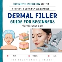 Dermal Filler Guide For Beginners: The Comprehensive Guide To Starting & Growing You Practice For Neurotoxins & Fillers