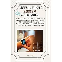 Apple Watch Series 9 User Guide: The Easy-to-Follow Step-By-Step Instruction for Seniors, Simple to Understand Manual to Mastering And Learn to Use The Apple Watch Series 9 in No Time Apple Watch Series 9 User Guide: The Easy-to-Follow Step-By-Step Instruction for Seniors, Simple to Understand Manual to Mastering And Learn to Use The Apple Watch Series 9 in No Time Paperback Kindle Hardcover