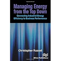 Managing Energy From the Top Down: Connecting Industrial Energy Efficiency to Business Performance Managing Energy From the Top Down: Connecting Industrial Energy Efficiency to Business Performance Hardcover Kindle Paperback