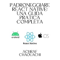Padroneggiare React Native: Una Guida Pratica Completa: Mastering React Native: A Complete Practical Guide (Italian Edition)