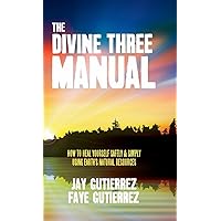 The Divine Three Manual: How to Heal Yourself Safely and Simply Using Earth's Natural Resources The Divine Three Manual: How to Heal Yourself Safely and Simply Using Earth's Natural Resources Hardcover Paperback