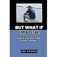 BUT WHAT IF I'M BOTH?: A Guide for those who are Both an Alcoholic and Addict BUT WHAT IF I'M BOTH?: A Guide for those who are Both an Alcoholic and Addict Kindle Paperback