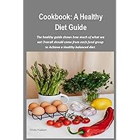 COOKBOOK: A HEALTHY DIET GUIDE: The Healthy Guide Shows How Much of what We Eat Overall should Come from Each Food Group to Achieve a Healthy Balanced Diet. COOKBOOK: A HEALTHY DIET GUIDE: The Healthy Guide Shows How Much of what We Eat Overall should Come from Each Food Group to Achieve a Healthy Balanced Diet. Kindle Paperback