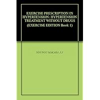 EXERCISE PRESCRIPTION IN HYPERTENSION: HYPERTENSION TREATMENT WITHOUT DRUGS (EXERCISE EDITION Book 1)