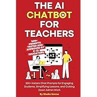The AI Chatbot for Teachers: 300+ Instant Chat Prompts for Engaging Students, Simplifying Lessons, and Cutting Down Admin Work