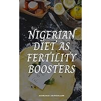 NIGERIAN DIET AS FERTILITY BOOSTER: LEARN HOW TO USE NIGERIAN FOODS TO BOOST SPERM VIABILITY AND VOLUME, INCREASE YOUR CHANCES OF EGG FERTILIZATION AND BOOST HYPER OVULATION FOR MULTIPLE CONCEPTION