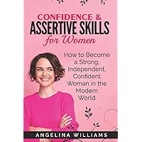 Confidence & Assertive Skills for Women: How to become a Strong, Independent, Confident Woman in the Modern World