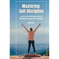 Mastering Self-Discipline: How to Train Your Brain for Peak Performance and Master Your Habits