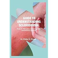 Guide to Understanding Scleroderma: Steps to managing and living with autoimmune disease Guide to Understanding Scleroderma: Steps to managing and living with autoimmune disease Paperback Kindle