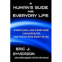 A Human's Guide for Everyday Life: Knowledge and Know-How Concentrate, for Those Who Want to Do