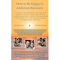 How to Be Happy in Addiction Recovery: A Karmic, Spiritual and Cognitive Science based approach to finding happiness and meaning to life for people struggling with drug and alcohol addiction. How to Be Happy in Addiction Recovery: A Karmic, Spiritual and Cognitive Science based approach to finding happiness and meaning to life for people struggling with drug and alcohol addiction. Kindle Hardcover Paperback