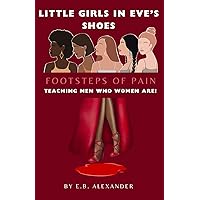 LITTLE GIRLS IN EVE'S SHOES, FOOTSTEPS OF PAIN: TEACHING MEN WHO WOMEN ARE!