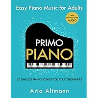 Primo Piano. Easy Piano Music for Adults. 55 Timeless Piano Songs for Adult Beginners with Downloadable Audio Primo Piano. Easy Piano Music for Adults. 55 Timeless Piano Songs for Adult Beginners with Downloadable Audio Paperback