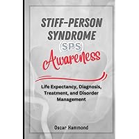 Stiff-Person Syndrome (SPS) Awareness: Life Expectancy, Diagnosis, Treatment, and Disorder Management Stiff-Person Syndrome (SPS) Awareness: Life Expectancy, Diagnosis, Treatment, and Disorder Management Paperback Kindle