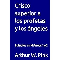 Cristo superior a los profetas y los ángeles: Estudios en Hebreos 1 y 2 (Arthur W. Pink) (Spanish Edition) Cristo superior a los profetas y los ángeles: Estudios en Hebreos 1 y 2 (Arthur W. Pink) (Spanish Edition) Kindle Hardcover Paperback