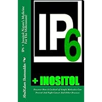 IP6 + Inositol: Nature's Medicine For The Millennium!: Discover How A Cocktail of Simple Molecules Can Prevent And Fight Cancer And Other Diseases IP6 + Inositol: Nature's Medicine For The Millennium!: Discover How A Cocktail of Simple Molecules Can Prevent And Fight Cancer And Other Diseases Paperback Kindle Hardcover