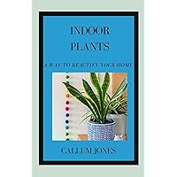 Indoor Plants: A Way to Beautify Your Home Indoor Plants: A Way to Beautify Your Home Kindle Paperback