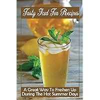 Tasty Iced Tea Recipes: A Great Way To Freshen Up During The Hot Summer Days
