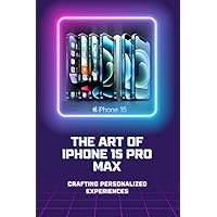 The Art of iPhone 15 Pro Max: Crafting Personalized Experiences