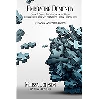 Embracing Dementia: Gaining a Greater Understanding of the Disease Through Real-Life Experiences of Providing Optimal Dementia Care Embracing Dementia: Gaining a Greater Understanding of the Disease Through Real-Life Experiences of Providing Optimal Dementia Care Paperback Kindle