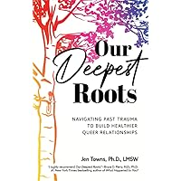 Our Deepest Roots: Navigating Past Trauma To Build Healthier Queer Relationships Our Deepest Roots: Navigating Past Trauma To Build Healthier Queer Relationships Kindle Hardcover Paperback