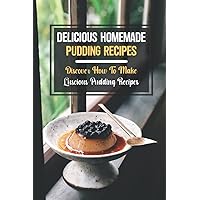 Delicious Homemade Pudding Recipes: Discover How To Make Luscious Pudding Recipes