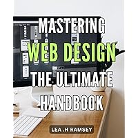 Mastering Web Design: The Ultimate Handbook.: Unlock the Secrets to Creating Visually Stunning Websites with Expert Techniques and Proven Strategies.