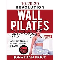 10-20-30 Pilates Mastery: A 30-Day Journey of WALL & BALL PILATES Empowered by THE 10-20-30 REVOLUTION for All Levels, Office Workers, Seniors, and Athletes on a Path to Strength, Balance, and Beyond