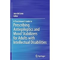 A Practitioner's Guide to Prescribing Antiepileptics and Mood Stabilizers for Adults with Intellectual Disabilities A Practitioner's Guide to Prescribing Antiepileptics and Mood Stabilizers for Adults with Intellectual Disabilities Kindle Paperback