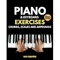 Piano and Keyboard Exercises Chords, Scales and Arpeggios: The Complete Technique Book, Cadences, Harmonization, Harmonic, Melodic and More in Major and Minor Keys, Instructions on Music Fundamentals