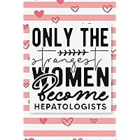 Only the Strongest Women Become Hepatologists: Hepatologists Appreciation Gifts Lined Notebook / Hepatologists Gifts for Women Journal / Mother’s Day ... 120 Pages, 6x9 Inches, Matte Finish Cover