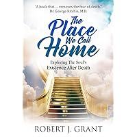 The Place We Call Home: Exploring The Soul's Existence After Death The Place We Call Home: Exploring The Soul's Existence After Death Paperback Kindle