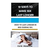 19 WAYS TO MAKE SEX LAST LONGER: HOW TO LAST LONGER IN BED DURING SEX 19 WAYS TO MAKE SEX LAST LONGER: HOW TO LAST LONGER IN BED DURING SEX Kindle Paperback
