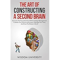 The Art Of Constructing A Second Brain: Dive Into The Proverbial Pool Of Knowledge Management To Better Sort Tedious Information, Manage Your Time, ... Learning And Cognitive Excellence)