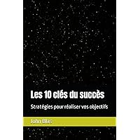 Les 10 clés du succès: Stratégies pour réaliser vos objectifs (French Edition) Les 10 clés du succès: Stratégies pour réaliser vos objectifs (French Edition) Kindle Paperback