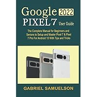 GOOGLE PIXEL 7 2022 USER GUIDE: The Complete Manual for Beginners and Seniors to Setup And Master Pixel 7 & Pixel 7 Pro for Android 13 With Tips And Tricks GOOGLE PIXEL 7 2022 USER GUIDE: The Complete Manual for Beginners and Seniors to Setup And Master Pixel 7 & Pixel 7 Pro for Android 13 With Tips And Tricks Kindle Hardcover Paperback