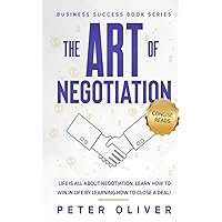 The Art Of Negotiation: Life is all about negotiation. Learn how to win in life by learning how to close a deal. (Business Success) The Art Of Negotiation: Life is all about negotiation. Learn how to win in life by learning how to close a deal. (Business Success) Paperback Kindle Audible Audiobook