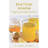 Sore Throat remedies: Complete Guide For People With Swallowing Problems Includes Easy To Swallow Recipes To Get Rid Of Sore Throat, Neck Lumps