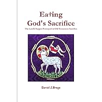 Eating God's Sacrifice: The Lord's Supper Portrayed in Old Testament Sacrifice Eating God's Sacrifice: The Lord's Supper Portrayed in Old Testament Sacrifice Paperback