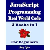 JavaScript Programming, Real World Code & Explanations, For Beginners: 2 Books in 1