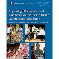 Improving Effectiveness and Outcomes for the Poor in Health, Nutrition, and Population: An Evaluation of World Bank Group Support Since 1997 (Independent Evaluation Group Studies) Improving Effectiveness and Outcomes for the Poor in Health, Nutrition, and Population: An Evaluation of World Bank Group Support Since 1997 (Independent Evaluation Group Studies) Paperback