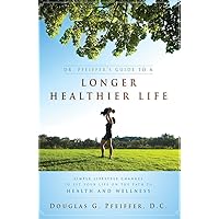 Dr. Pfeiffer's Guide To A Longer Healthier Life: Simple Lifestyle Changes To Set Your Life on The Path To Health And Wellness Dr. Pfeiffer's Guide To A Longer Healthier Life: Simple Lifestyle Changes To Set Your Life on The Path To Health And Wellness Paperback