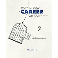 How to Build a Career You Love for Career Switchers: A strategic guide to creating freedom and fulfillment at work How to Build a Career You Love for Career Switchers: A strategic guide to creating freedom and fulfillment at work Paperback
