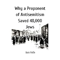 Why a Proponent of Antisemitism Saved 48,000 Jews Why a Proponent of Antisemitism Saved 48,000 Jews Kindle Paperback
