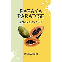 PAPAYA PARADISE: A Guide to the Fruit PAPAYA PARADISE: A Guide to the Fruit Kindle Paperback