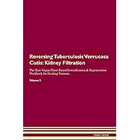 Reversing Tuberculosis Verrucosa Cutis: Kidney Filtration The Raw Vegan Plant-Based Detoxification & Regeneration Workbook for Healing Patients. Volume 5